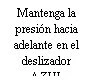 Black text reading Mantenga la presión hacia adelante en el deslizador with small graphical symbols at the bottom