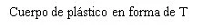 Black text on white background reading in Spanish: Cuerpo de plástico en forma de T
