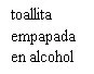 Black text on white background with the words 'toallita empapada en alcohol' arranged on three separate lines